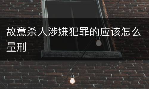 故意杀人涉嫌犯罪的应该怎么量刑