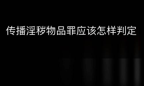 传播淫秽物品罪应该怎样判定