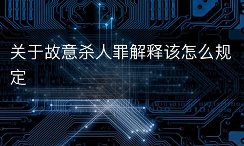 关于故意杀人罪解释该怎么规定