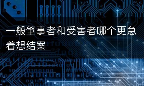 一般肇事者和受害者哪个更急着想结案