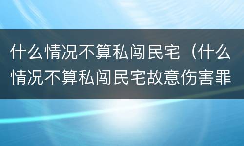 什么情况不算私闯民宅（什么情况不算私闯民宅故意伤害罪）