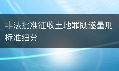 非法批准征收土地罪既遂量刑标准细分