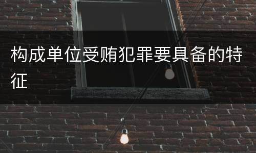 构成单位受贿犯罪要具备的特征