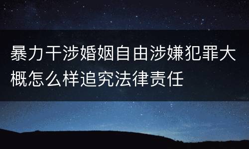 暴力干涉婚姻自由涉嫌犯罪大概怎么样追究法律责任