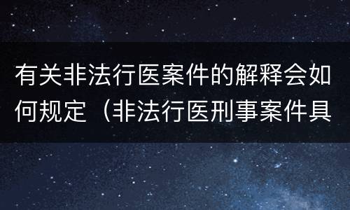 有关非法行医案件的解释会如何规定（非法行医刑事案件具体应用法律若干问题的解释）