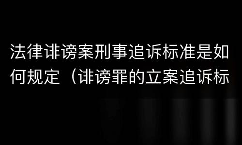法律诽谤案刑事追诉标准是如何规定（诽谤罪的立案追诉标准）