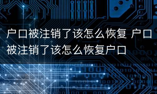 户口被注销了该怎么恢复 户口被注销了该怎么恢复户口