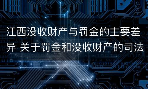 江西没收财产与罚金的主要差异 关于罚金和没收财产的司法解释