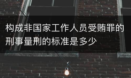 构成非国家工作人员受贿罪的刑事量刑的标准是多少