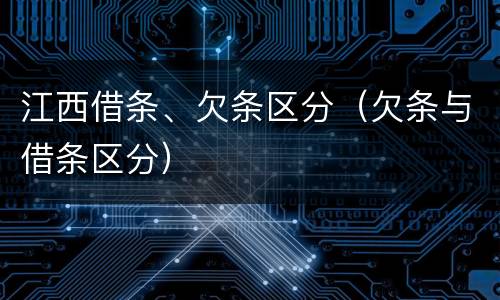 江西借条、欠条区分（欠条与借条区分）