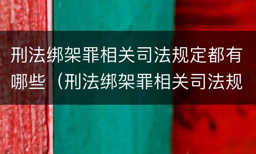 刑法绑架罪相关司法规定都有哪些（刑法绑架罪相关司法规定都有哪些规定）
