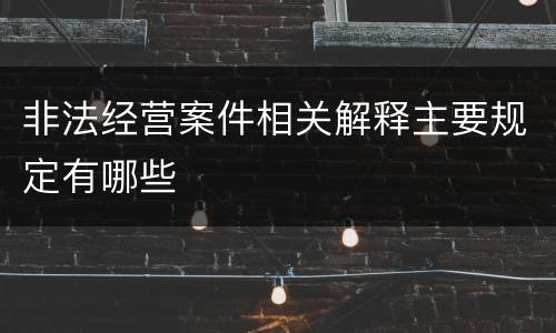 非法经营案件相关解释主要规定有哪些