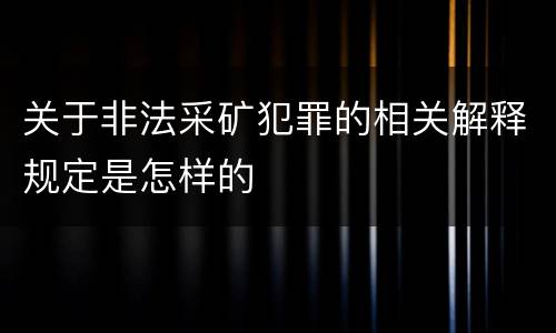 关于非法采矿犯罪的相关解释规定是怎样的