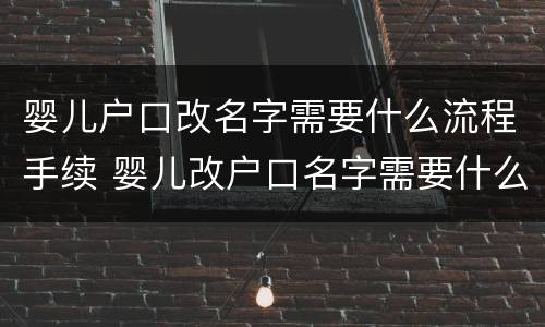 婴儿户口改名字需要什么流程手续 婴儿改户口名字需要什么手续办理