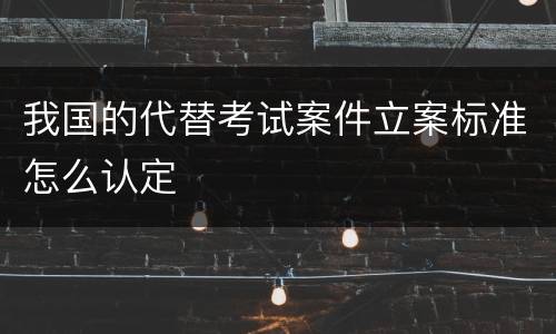 我国的代替考试案件立案标准怎么认定