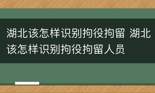 湖北该怎样识别拘役拘留 湖北该怎样识别拘役拘留人员