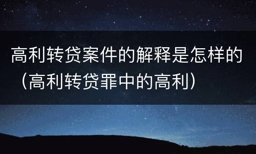 高利转贷案件的解释是怎样的（高利转贷罪中的高利）