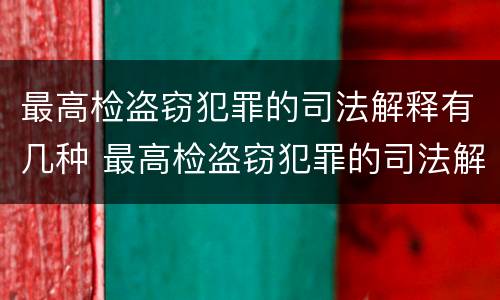 最高检盗窃犯罪的司法解释有几种 最高检盗窃犯罪的司法解释有几种类型