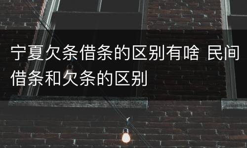 宁夏欠条借条的区别有啥 民间借条和欠条的区别