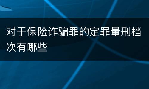 对于保险诈骗罪的定罪量刑档次有哪些