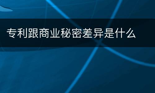 专利跟商业秘密差异是什么