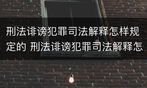 刑法诽谤犯罪司法解释怎样规定的 刑法诽谤犯罪司法解释怎样规定的呢