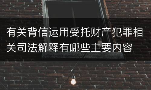 有关背信运用受托财产犯罪相关司法解释有哪些主要内容
