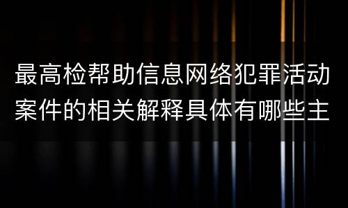 最高检帮助信息网络犯罪活动案件的相关解释具体有哪些主要规定