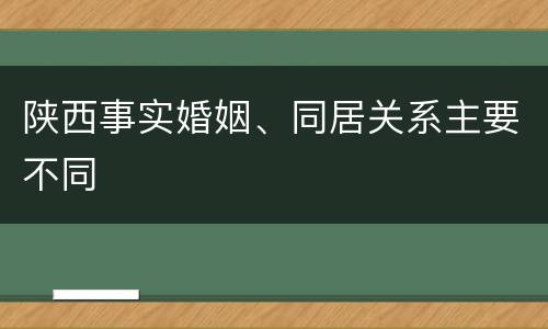 陕西事实婚姻、同居关系主要不同