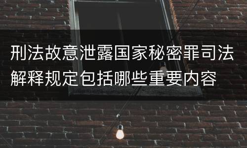 刑法故意泄露国家秘密罪司法解释规定包括哪些重要内容
