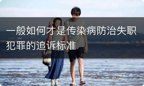 一般如何才是传染病防治失职犯罪的追诉标准