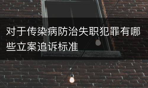对于传染病防治失职犯罪有哪些立案追诉标准