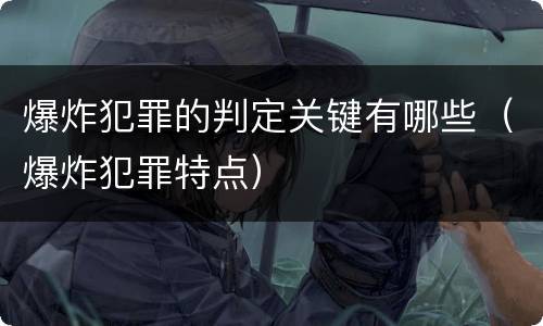 爆炸犯罪的判定关键有哪些（爆炸犯罪特点）