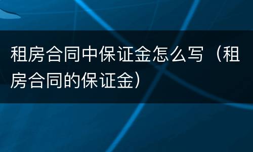 租房合同中保证金怎么写（租房合同的保证金）