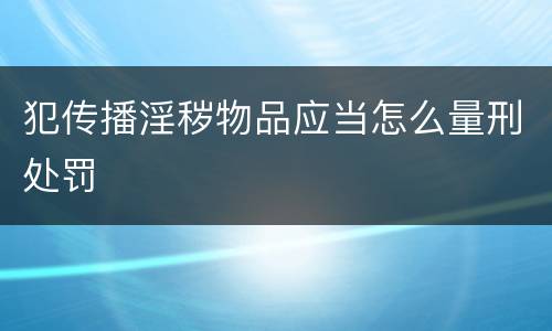 犯传播淫秽物品应当怎么量刑处罚