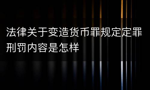 法律关于变造货币罪规定定罪刑罚内容是怎样