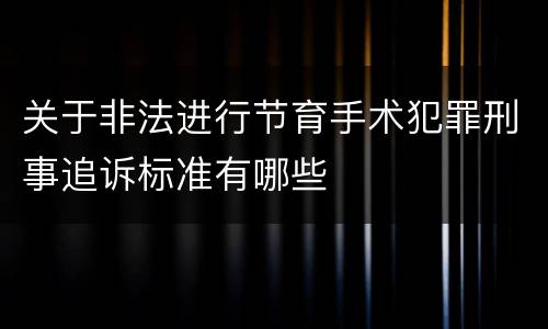 关于非法进行节育手术犯罪刑事追诉标准有哪些