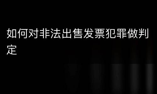 如何对非法出售发票犯罪做判定