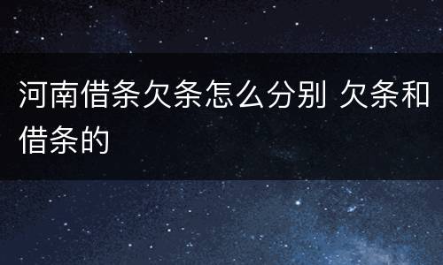 河南借条欠条怎么分别 欠条和借条的