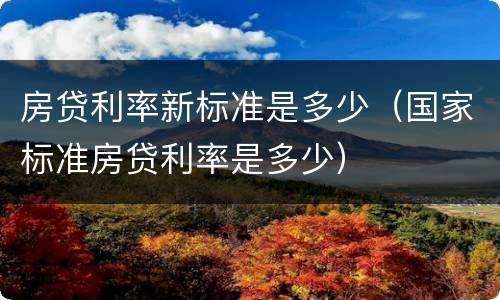 房贷利率新标准是多少（国家标准房贷利率是多少）