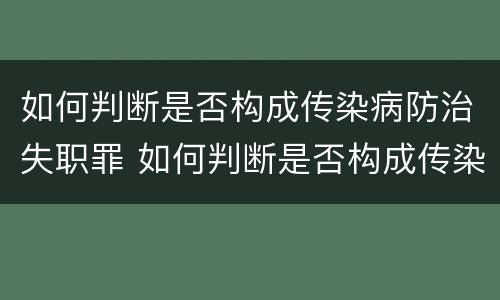 如何判断是否构成传染病防治失职罪 如何判断是否构成传染病防治失职罪