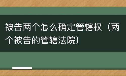 被告两个怎么确定管辖权（两个被告的管辖法院）