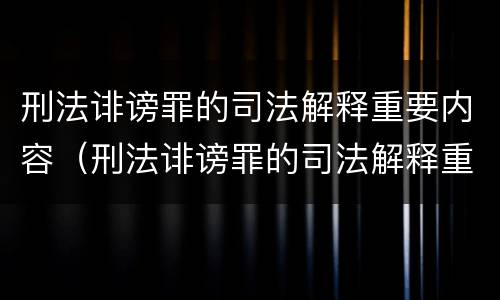 刑法诽谤罪的司法解释重要内容（刑法诽谤罪的司法解释重要内容是）