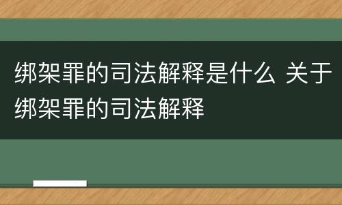 绑架罪的司法解释是什么 关于绑架罪的司法解释