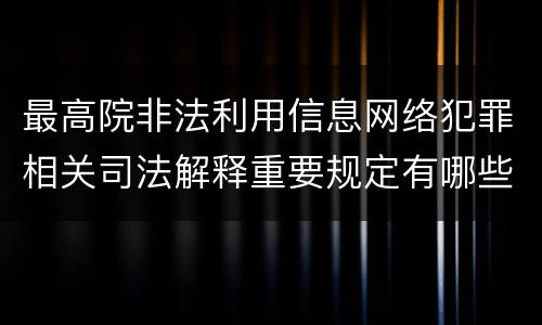 最高院非法利用信息网络犯罪相关司法解释重要规定有哪些