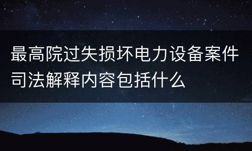 最高院过失损坏电力设备案件司法解释内容包括什么