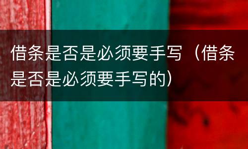 借条是否是必须要手写（借条是否是必须要手写的）