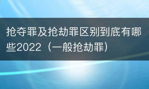 抢夺罪及抢劫罪区别到底有哪些2022（一般抢劫罪）