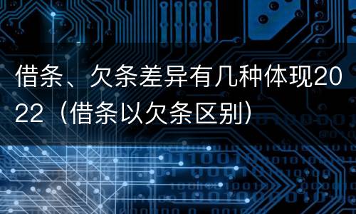 借条、欠条差异有几种体现2022（借条以欠条区别）
