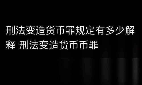 刑法变造货币罪规定有多少解释 刑法变造货币币罪